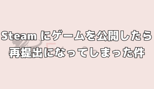 Steamにゲームを公開したら再提出になってしまった件